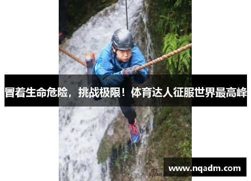 冒着生命危险，挑战极限！体育达人征服世界最高峰