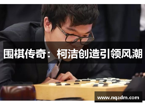 围棋传奇：柯洁创造引领风潮