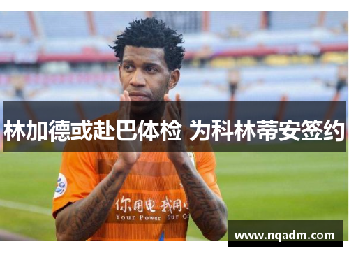 林加德或赴巴体检 为科林蒂安签约