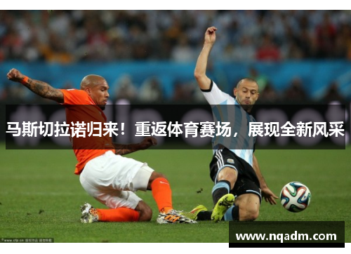 马斯切拉诺归来！重返体育赛场，展现全新风采
